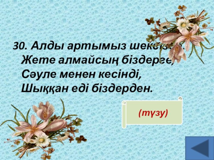 30. Алды артымыз шексізде, Жете алмайсың біздерге, Сәуле менен кесінді, Шыққан еді біздерден. (түзу)