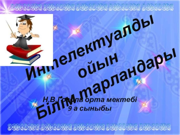 Н.В.Гоголь орта мектебі9 а сыныбыИнтелектуалды ойынБілім тарландары