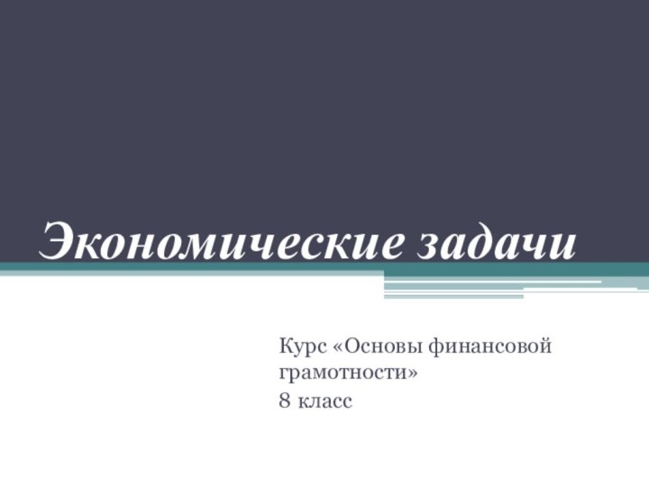 Экономические задачиКурс «Основы финансовой грамотности»8 класс