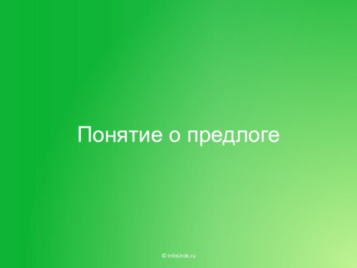 Понятие о предлоге© InfoUrok.ru