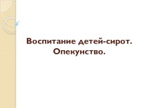 Воспитание детей-сирот. Опекунство.