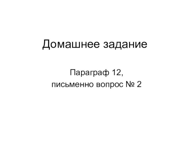 Домашнее заданиеПараграф 12, письменно вопрос № 2