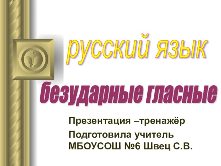 Презентация –тренажёрПодготовила учитель МБОУСОШ №6 Швец С.В.русский язык безударные гласные