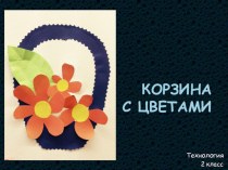 Презентация по технологии Корзина с цветами (2 класс)