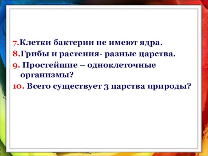 7.Клетки бактерии не имеют ядра.8.Грибы и растения- разные царства.9. Простейшие – одноклеточные