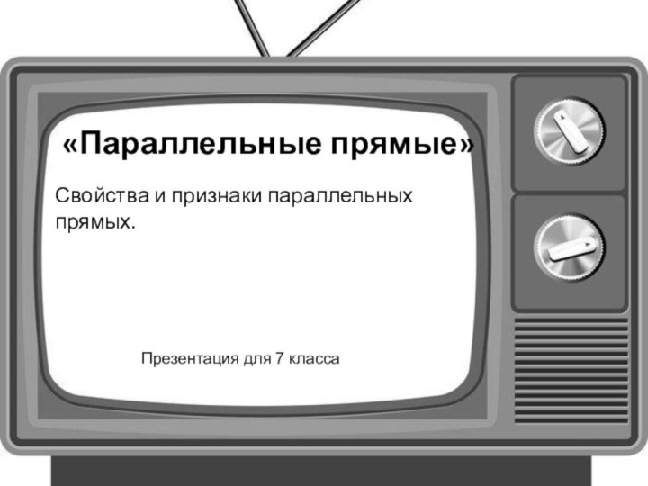 «Параллельные прямые»Свойства и признаки параллельных прямых.