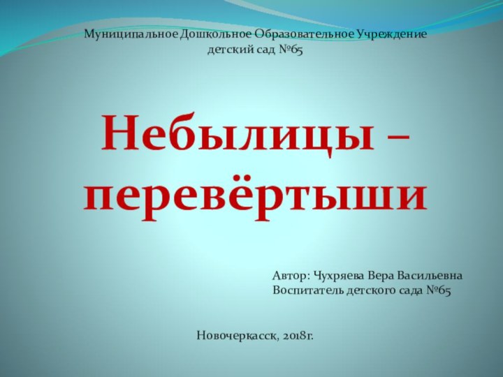 Муниципальное Дошкольное Образовательное Учреждение детский сад №65Небылицы – перевёртышиАвтор: Чухряева Вера Васильевна