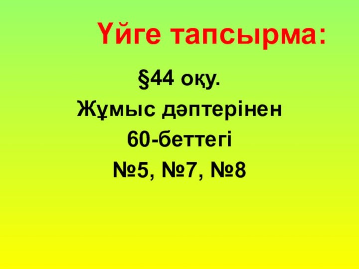 Үйге тапсырма:§44 оқу. Жұмыс дәптерінен 60-беттегі №5, №7, №8