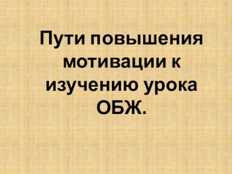 Презентация по обж Пути повышения мотивации к изучению урока ОБЖ.