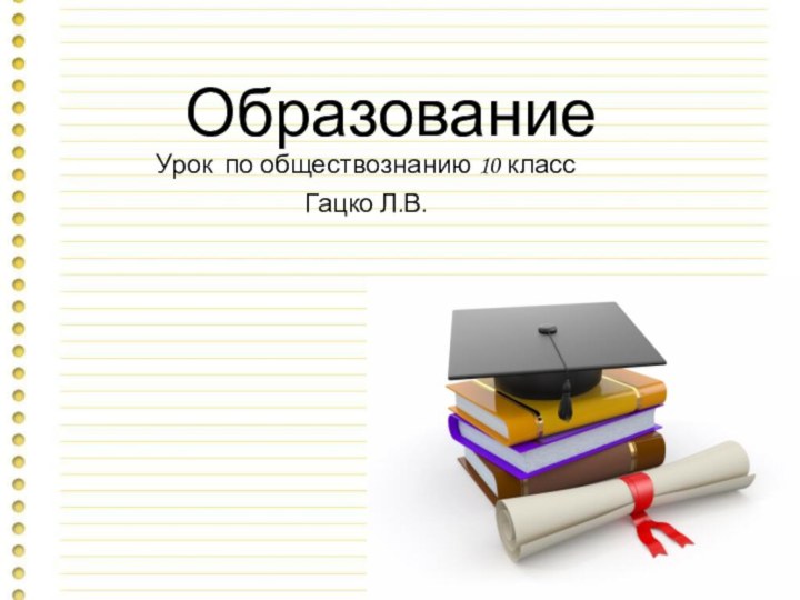 ОбразованиеУрок по обществознанию 10 классГацко Л.В.