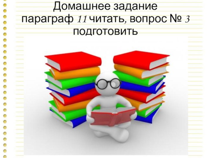 Домашнее задание  параграф 11 читать, вопрос № 3 подготовить