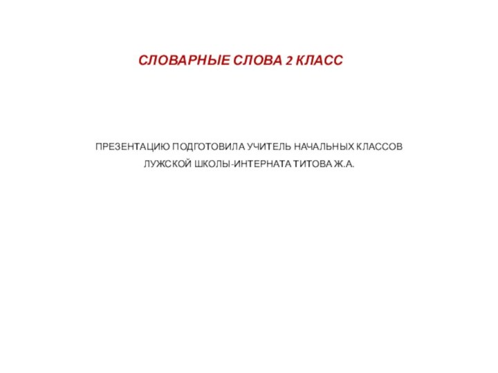 Словарные слова 2 классПрезентацию подготовила учитель начальных классов Лужской школы-интерната Титова Ж.А.