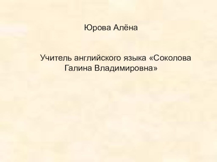 Юрова Алёна  Учитель английского языка «Соколова Галина Владимировна»