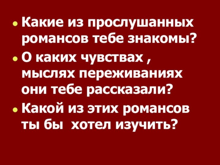 Какие из прослушанных романсов тебе знакомы?О каких чувствах , мыслях переживаниях они