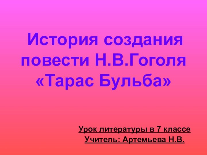 История создания  повести Н.В.Гоголя  «Тарас Бульба»Урок литературы в 7 классеУчитель: Артемьева Н.В.