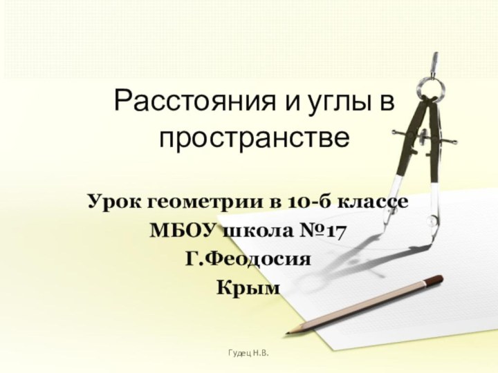 Расстояния и углы в пространствеУрок геометрии в 10-б классеМБОУ школа №17Г.ФеодосияКрымГудец Н.В.