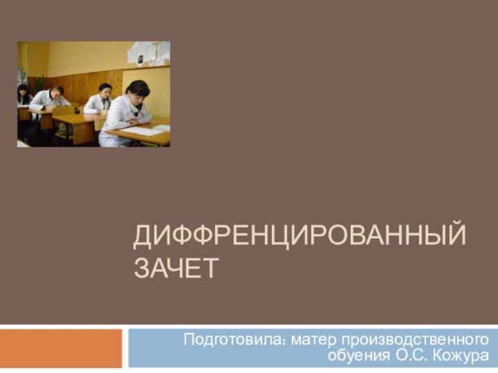 Диффренцированный зачет Подготовила: матер производственного обуения О.С. Кожура