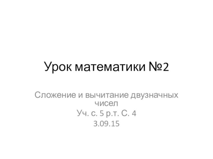 Урок математики №2Сложение и вычитание двузначных чиселУч. с. 5 р.т. С. 43.09.15