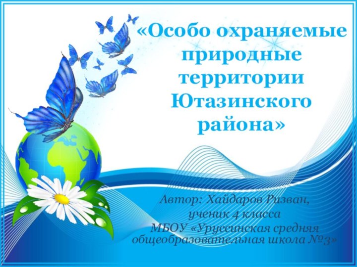 «Особо охраняемые природные территории Ютазинского района»Автор: Хайдаров Ризван, ученик 4 классаМБОУ «Уруссинская средняя общеобразовательная школа №3»