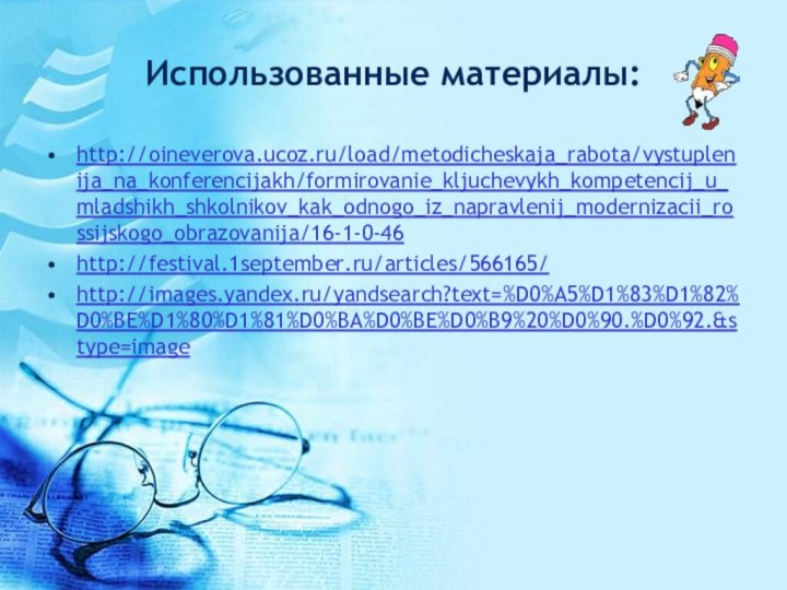 Использованные материалы:http://oineverova.ucoz.ru/load/metodicheskaja_rabota/vystuplenija_na_konferencijakh/formirovanie_kljuchevykh_kompetencij_u_mladshikh_shkolnikov_kak_odnogo_iz_napravlenij_modernizacii_rossijskogo_obrazovanija/16-1-0-46http://festival.1september.ru/articles/566165/http://images.yandex.ru/yandsearch?text=%D0%A5%D1%83%D1%82%D0%BE%D1%80%D1%81%D0%BA%D0%BE%D0%B9%20%D0%90.%D0%92.&stype=image