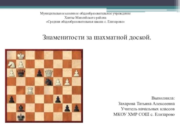  Знаменитости за шахматной доской.Муниципальное казенное общеобразовательное учреждениеХанты-Мансийского района«Средняя общеобразовательная школа с. Елизарово»Выполнила: