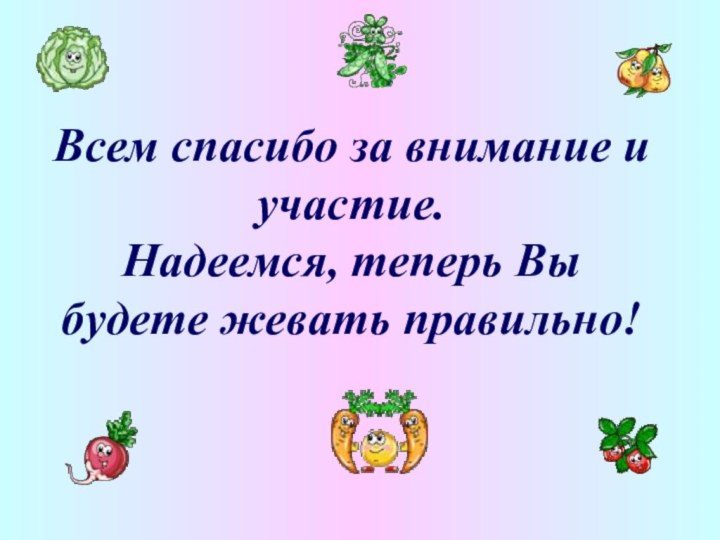 Всем спасибо за внимание и участие. Надеемся, теперь Вы будете жевать правильно!