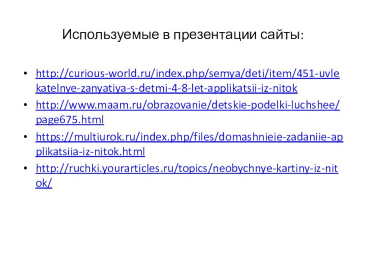 Используемые в презентации сайты: http://curious-world.ru/index.php/semya/deti/item/451-uvlekatelnye-zanyatiya-s-detmi-4-8-let-applikatsii-iz-nitokhttp://www.maam.ru/obrazovanie/detskie-podelki-luchshee/page675.htmlhttps://multiurok.ru/index.php/files/domashnieie-zadaniie-applikatsiia-iz-nitok.htmlhttp://ruchki.yourarticles.ru/topics/neobychnye-kartiny-iz-nitok/