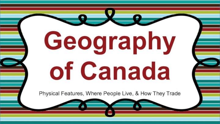 Geographyof CanadaPhysical Features, Where People Live, & How They Trade