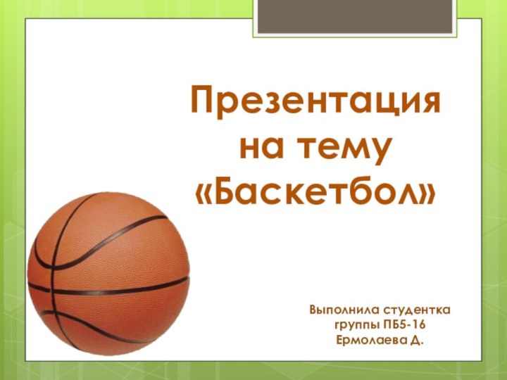 Презентация на тему«Баскетбол»Выполнила студентка группы ПБ5-16Ермолаева Д.