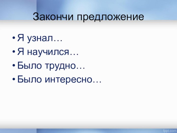 Закончи предложениеЯ узнал…Я научился…Было трудно…Было интересно…