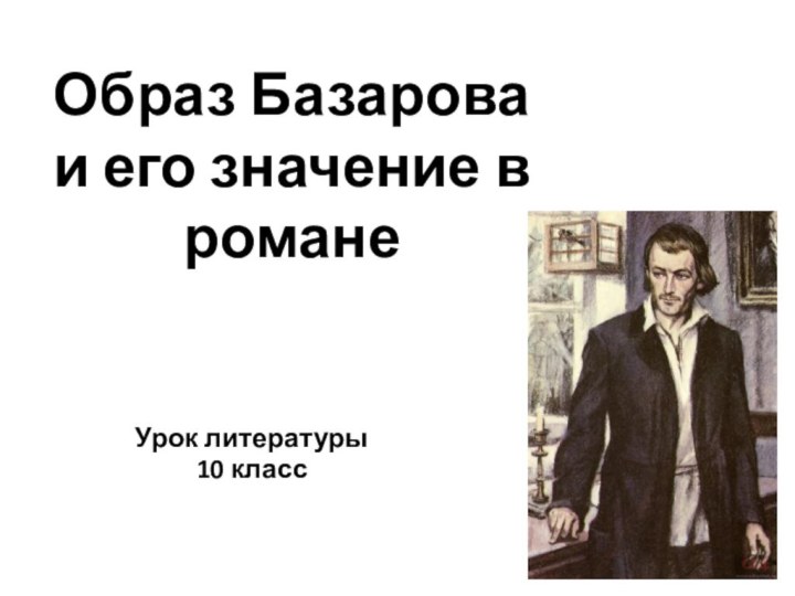 Образ Базарова и его значение в романеУрок литературы10 класс