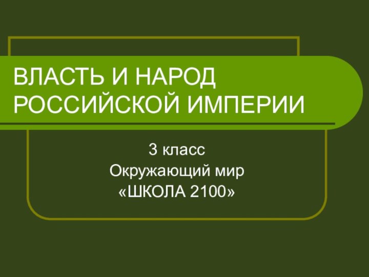 ВЛАСТЬ И НАРОД  РОССИЙСКОЙ ИМПЕРИИ3 классОкружающий мир«ШКОЛА 2100»