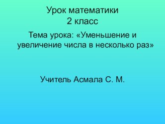 Презентация по математике на тему Уменьшение и увеличение числа в несколько раз (2 класс)