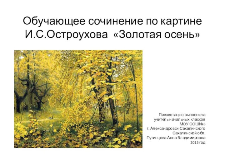 Обучающее сочинение по картине И.С.Остроухова «Золотая осень»Презентацию выполнила учитель начальных классов МОУ