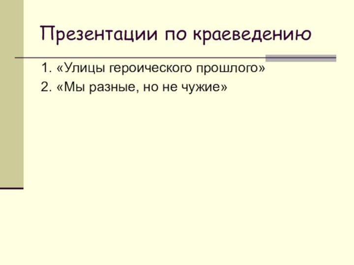 Презентации по краеведению1. «Улицы героического прошлого»2. «Мы разные, но не чужие»