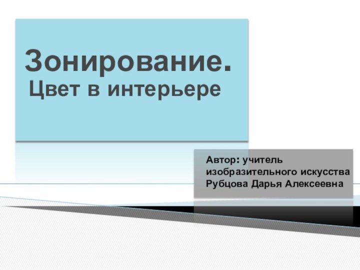 Зонирование. Цвет в интерьереАвтор: учитель изобразительного искусстваРубцова Дарья Алексеевна