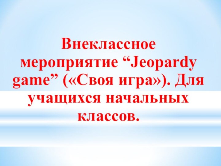 Внеклассное мероприятие “Jeopardy game” («Своя игра»). Для учащихся начальных классов.