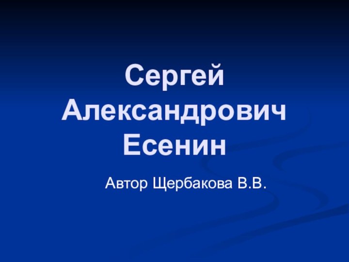 Сергей Александрович ЕсенинАвтор Щербакова В.В.