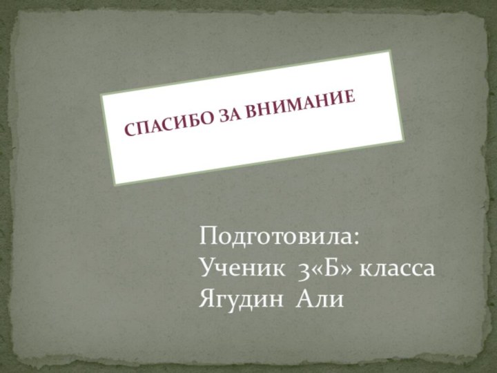 Спасибо за вниманиеПодготовила: Ученик 3«Б» класса Ягудин Али