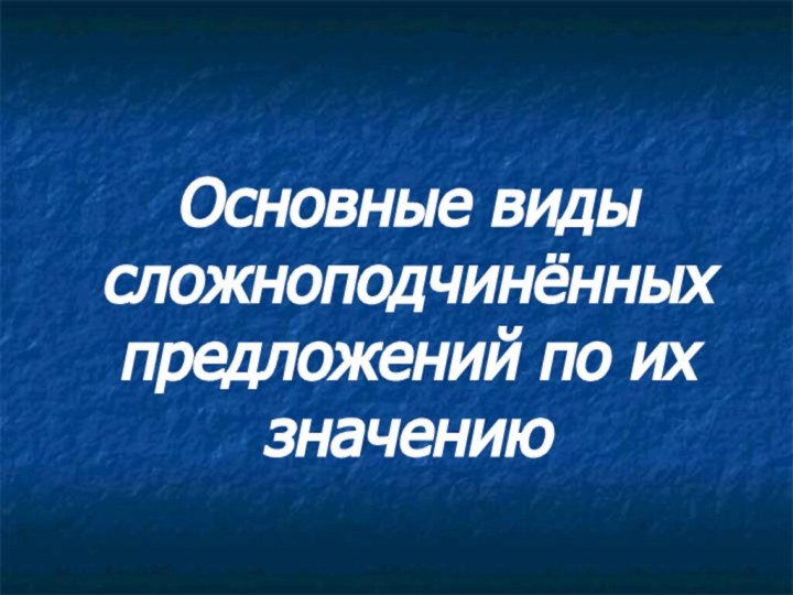 Основные виды сложноподчинённых предложений по их значению