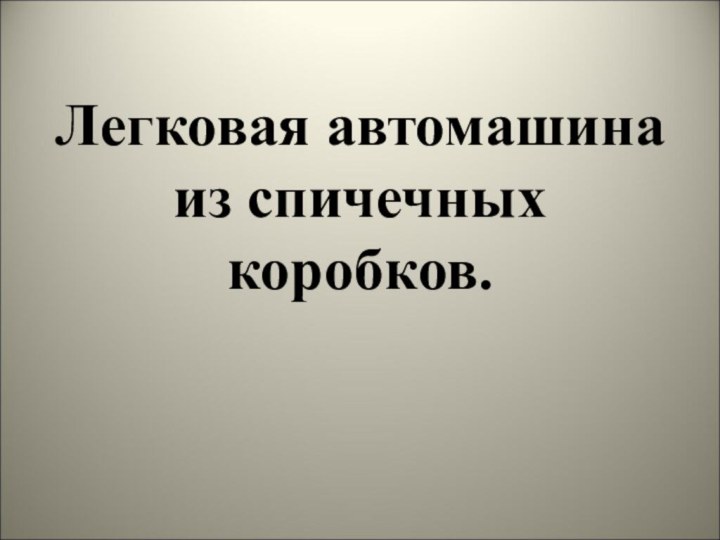 Легковая автомашина из спичечных коробков.