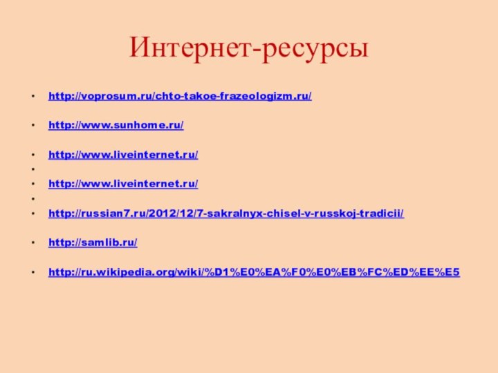 Интернет-ресурсыhttp://voprosum.ru/chto-takoe-frazeologizm.ru/http://www.sunhome.ru/http://www.liveinternet.ru/ http://www.liveinternet.ru/ http://russian7.ru/2012/12/7-sakralnyx-chisel-v-russkoj-tradicii/http://samlib.ru/http://ru.wikipedia.org/wiki/%D1%E0%EA%F0%E0%EB%FC%ED%EE%E5