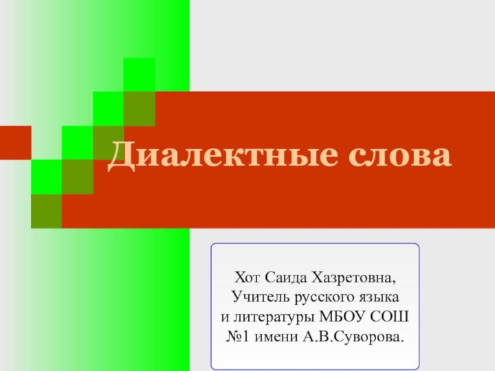 Диалектные словаХот Саида Хазретовна, Учитель русского языка и литературы МБОУ СОШ №1 имени А.В.Суворова.