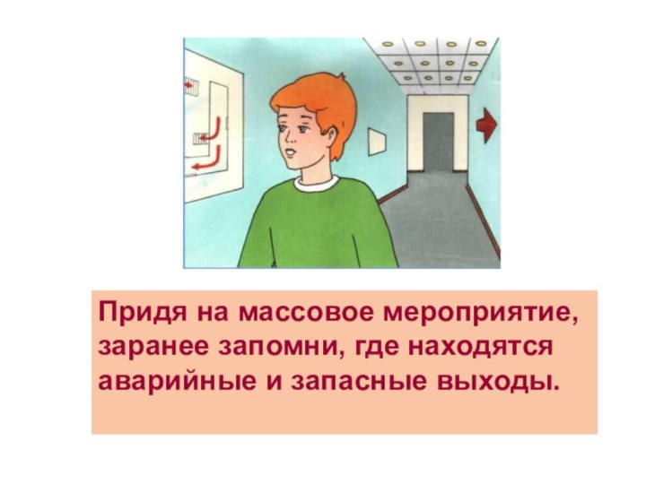 Придя на массовое мероприятие, заранее запомни, где находятся аварийные и запасные выходы.