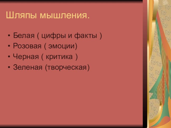 Шляпы мышления.Белая ( цифры и факты )Розовая ( эмоции)Черная ( критика )Зеленая (творческая)