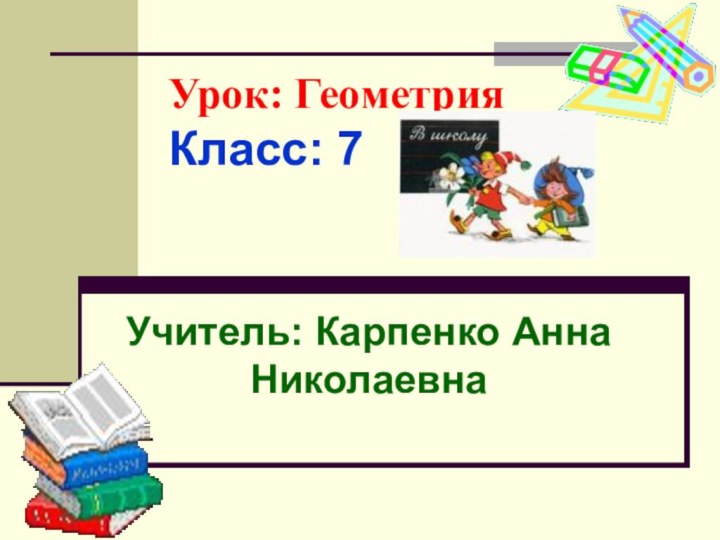 Урок: Геометрия Класс: 7 Учитель: Карпенко Анна Николаевна