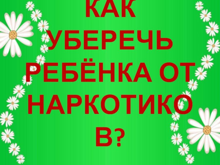 КАК УБЕРЕЧЬ РЕБЁНКА ОТ НАРКОТИКОВ?