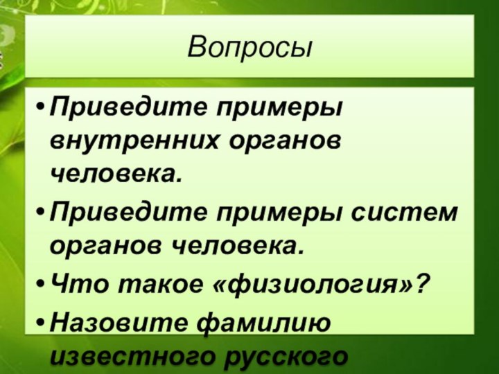 ВопросыПриведите примеры внутренних органов человека.Приведите примеры систем органов человека.Что такое «физиология»?Назовите фамилию известного русского физиолога.