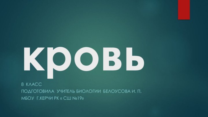 кровь8 классПодготовила учитель биологии Белоусова и. п,МБОУ г.керчи рк « сш №19»