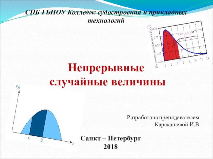 СПБ ГБПОУ Колледж судостроения и прикладных технологий Непрерывные случайные величиныРазработана преподавателем Каракашевой И.ВСанкт – Петербург2018